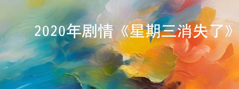 ﻿陈良发发布﻿2020年剧情《星期三消失了》BD日语中字迅雷下载_电影天堂